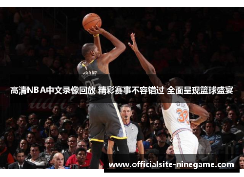 高清NBA中文录像回放 精彩赛事不容错过 全面呈现篮球盛宴