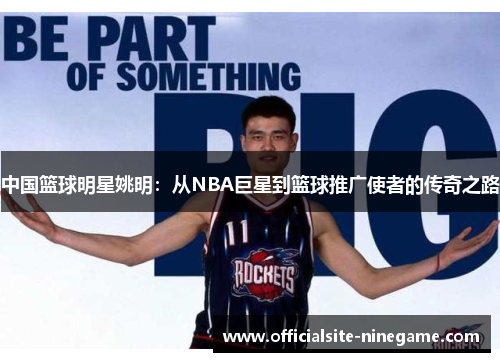 中国篮球明星姚明：从NBA巨星到篮球推广使者的传奇之路